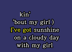 3

kin
)bout my girl )

Yve got sunshine
on a cloudy day
With my girl