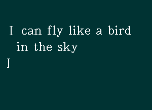 I can fly like a bird
in the sky

I