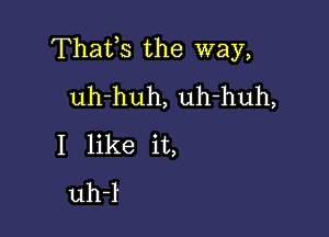 Thafs the way,
uh-huh, uh-huh,

I like it,
uh-l