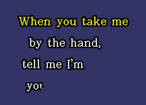 When you take me

by the hand,

tell me Fm

370'