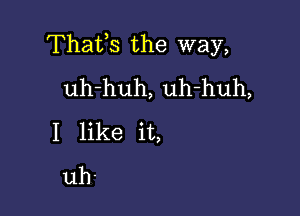 Thafs the way,
uh-huh, uh-huh,

I like it,
uh'