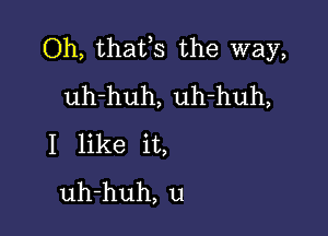 Oh, thafs the way,
uh-huh, uh-huh,

I like it,
uh-huh, u