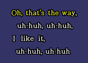 Oh, thafs the way,
uh-huh, uh-huh,

I like it,
uh-huh, uh-huh