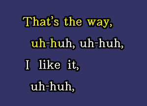 Thafs the way,
uh-huh, uh-huh,

I like it,
uh-huh,