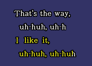 Thafs the way,
uh-huh, uh-h

I like it,
uh-huh, uh-huh