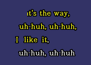 lfs the way,

uh-huh, uh-huh,
I like it,
uh-huh, uh-huh