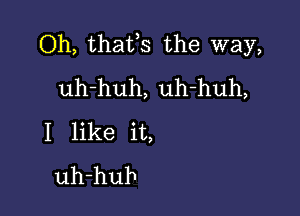 Oh, thafs the way,
uh-huh, uh-huh,

I like it,
uh-hub