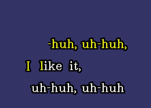 -huh, uh-huh,

I like it,
uh-huh, uh-huh