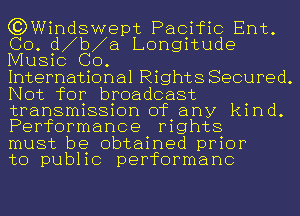 (?DWindswept Pacific Ent.
Co. d b a Longitude
Music GO.

International Rights Secured.
Not for broadcast
transmission of any kind.
Performance rights

must be obtained prior

to public performanc