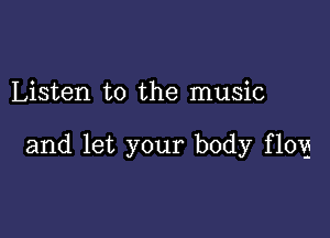 Listen to the music

and let your body flog