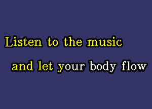 Listen to the music

and let your body flow