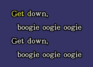 Get down,
boogie oogie oogie

Get down,

boogie oogie oogie