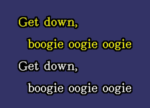 Get down,
boogie oogie oogie

Get down,

boogie oogie oogie