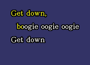 Get down,

boogie oogie oogie

Get down