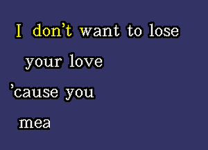 I d0n t want to lose

your love

bause you

mea