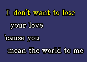 I d0n t want to lose

your love

bause you

mean the world to me