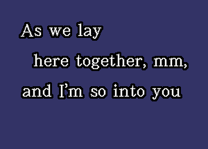 As we lay

here together, mm,

and Fm so into you