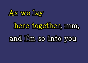 As we lay

here together, mm,

and Fm so into you