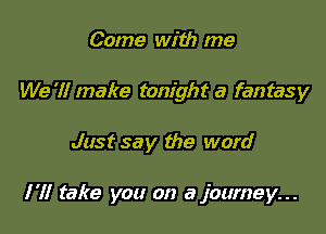 Come with me
We 7! make tonight a fantasy

Just say the word

I'll take you on a journey...