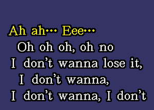 Ah ahm Eeem
Oh oh oh, oh no

I (10111 wanna lose it,
I d0n t wanna,

I doan wanna, I don,t l