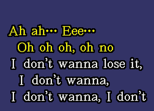 Ah ahm Eeem
Oh oh oh, oh no

I (10111 wanna lose it,
I d0n t wanna,

I doan wanna, I don,t l