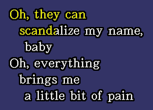 Oh, they can

scandalize my name,
baby

(ML everything
brings me
a little bit of pain