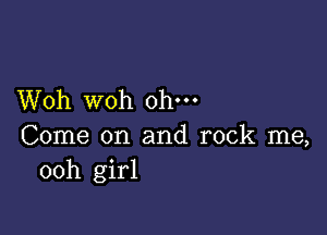 Woh woh ohm

Come on and rock me,
ooh girl