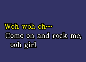 Woh woh ohm

Come on and rock me,
ooh girl