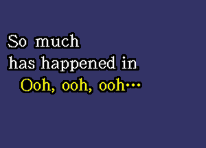 So much
has happened in

Ooh, ooh, ooh.