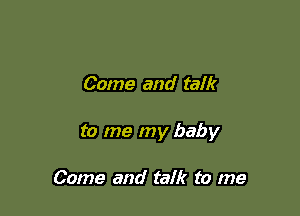 Come and talk

to me my baby

Come and talk to me