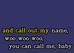 and call out my name,
W00 woo W00,

you can call me, baby