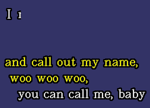 and call out my name,
W00 woo W00,

you can call me, baby