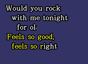 Would you rock
with me tonight
for 01

Feels so good,
feels so right