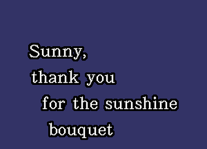 Sunny,

thank you

for the sunshine

bouquet