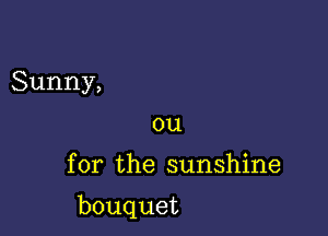 Sunny,
ou

for the sunshine

bouquet