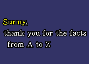 Sunny,

thank you for the facts
from A to Z