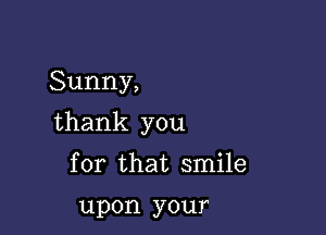 Sunny,

thank you

for that smile

upon your