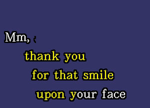 Mm,

thank you

for that smile

upon your f ace