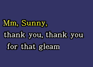 Mm, Sunny,

thank you, thank you

for that gleam