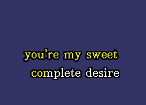 youTe my sweet

complete desire