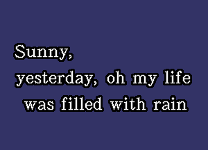 Sunny,

yesterday, oh my life

was filled With rain