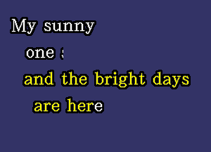 My sunny

one i

and the bright days
are here