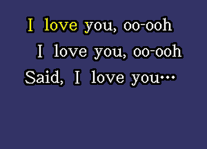 I love you, oo-ooh

I love you, oo-ooh

Said, I love you-