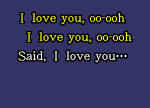 I love you, oo-ooh

I love you, oo-ooh

Said, I love you-