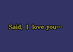 Said, I love you-