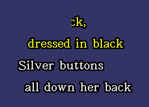 k
d ,

dressed in black

Silver buttons

all down her back