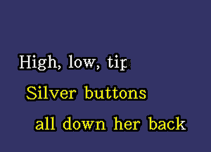 High, low, tip

Silver buttons

all down her back