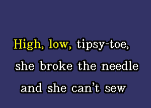 High, low, tipsy-toe,

she broke the needle

and she cani sew