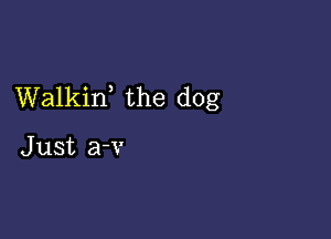 Walkin, the dog

J ust a-v