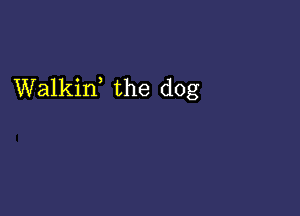 Walkin, the dog